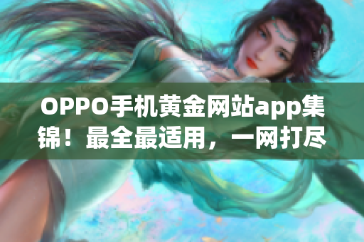 OPPO手機黃金網(wǎng)站app集錦！最全最適用，一網(wǎng)打盡。