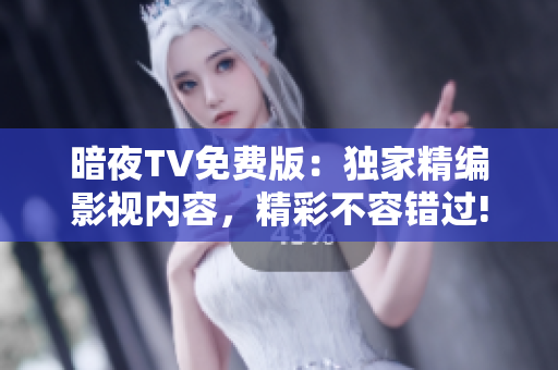 暗夜TV免費版：獨家精編影視內(nèi)容，精彩不容錯過!