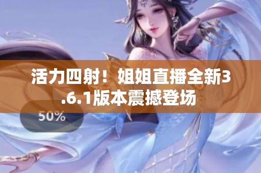 活力四射！姐姐直播全新3.6.1版本震撼登場 