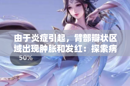 由于炎癥引起，臂部瓣狀區(qū)域出現(xiàn)腫脹和發(fā)紅：探索病因