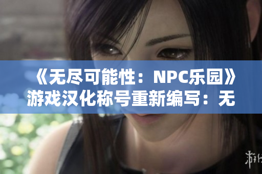《無盡可能性：NPC樂園》游戲漢化稱號(hào)重新編寫：無限可能：NPC樂園