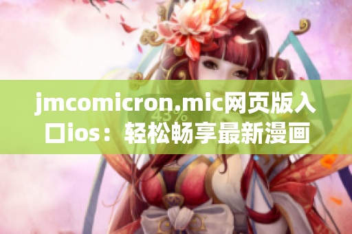 jmcomicron.mic網(wǎng)頁版入口ios：輕松暢享最新漫畫，獨(dú)家原創(chuàng)作品悉數(shù)呈現(xiàn)