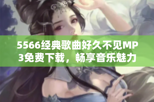 5566經(jīng)典歌曲好久不見MP3免費下載，暢享音樂魅力