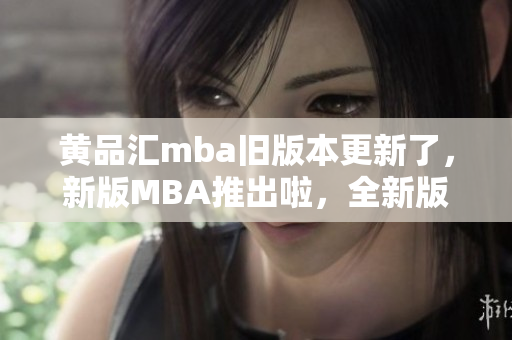 黃品匯mba舊版本更新了，新版MBA推出啦，全新版本的MBA體驗你不容錯過
