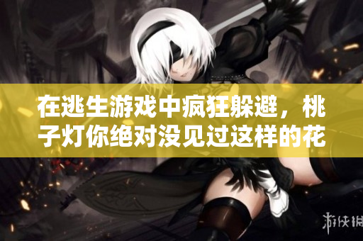 在逃生游戲中瘋狂躲避，桃子燈你絕對沒見過這樣的花式挨草