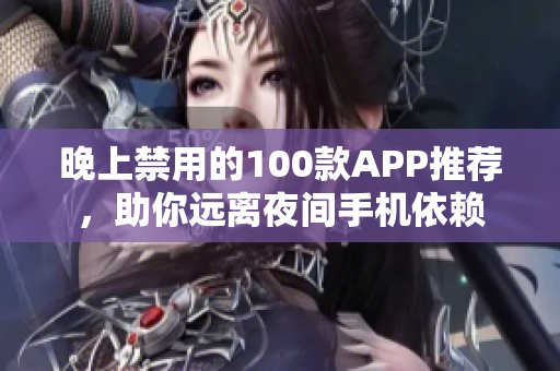 晚上禁用的100款APP推薦，助你遠離夜間手機依賴