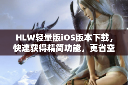 HLW輕量版iOS版本下載，快速獲得精簡功能，更省空間、更高效。