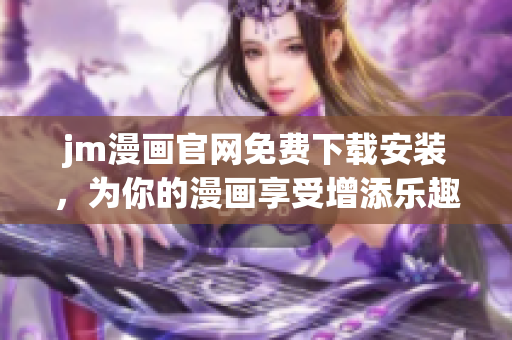 jm漫畫官網(wǎng)免費下載安裝，為你的漫畫享受增添樂趣