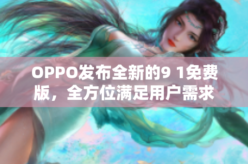 OPPO發(fā)布全新的9 1免費(fèi)版，全方位滿足用戶需求