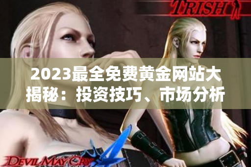 2023最全免費(fèi)黃金網(wǎng)站大揭秘：投資技巧、市場(chǎng)分析、實(shí)時(shí)行情助你成為投資高手