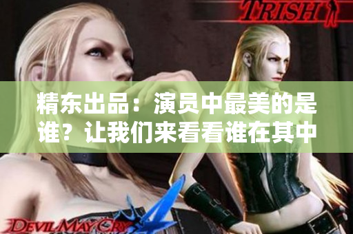 精東出品：演員中最美的是誰？讓我們來看看誰在其中扮演角色