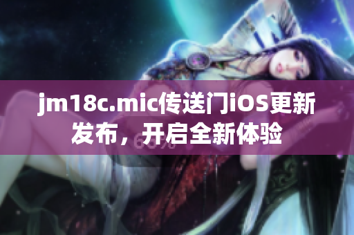 jm18c.mic傳送門iOS更新發(fā)布，開啟全新體驗