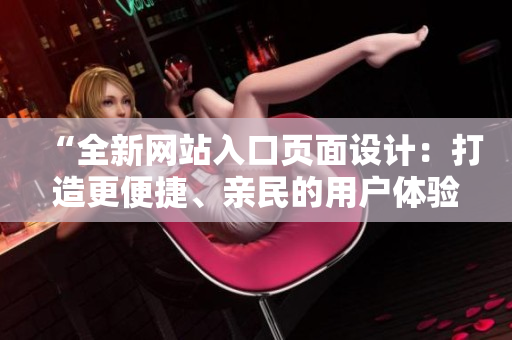 “全新網(wǎng)站入口頁(yè)面設(shè)計(jì)：打造更便捷、親民的用戶體驗(yàn)”