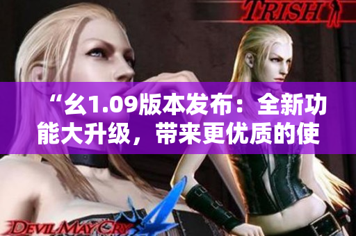 “幺1.09版本發(fā)布：全新功能大升級(jí)，帶來(lái)更優(yōu)質(zhì)的使用體驗(yàn)！”