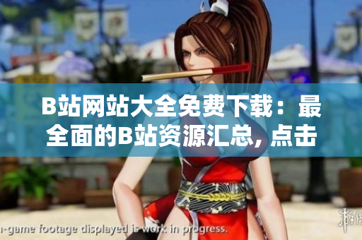 B站網(wǎng)站大全免費(fèi)下載：最全面的B站資源匯總, 點(diǎn)擊立即下載！