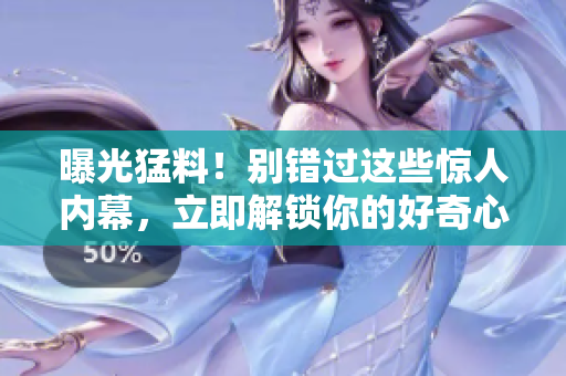 曝光猛料！別錯(cuò)過(guò)這些驚人內(nèi)幕，立即解鎖你的好奇心