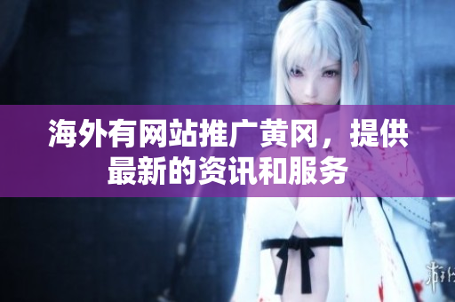 海外有網(wǎng)站推廣黃岡，提供最新的資訊和服務(wù)