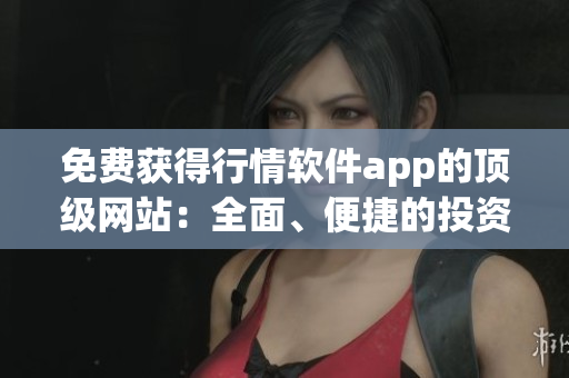 免費獲得行情軟件app的頂級網(wǎng)站：全面、便捷的投資信息獲取