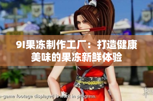 9I果凍制作工廠：打造健康美味的果凍新鮮體驗