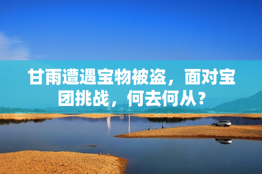 甘雨遭遇寶物被盜，面對寶團挑戰(zhàn)，何去何從？