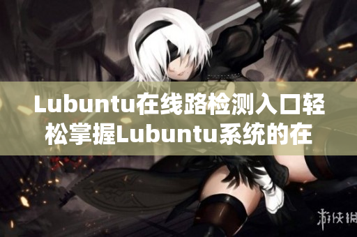 Lubuntu在線路檢測入口輕松掌握Lubuntu系統的在線網絡連接方式