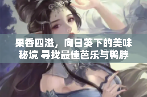 果香四溢，向日葵下的美味秘境 尋找最佳芭樂與鴨脖店鋪