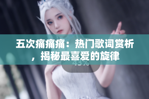 五次痛痛痛：熱門歌詞賞析，揭秘最喜愛的旋律