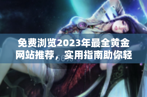 免費(fèi)瀏覽2023年最全黃金網(wǎng)站推薦，實(shí)用指南助你輕松掌握黃金市場(chǎng)動(dòng)向