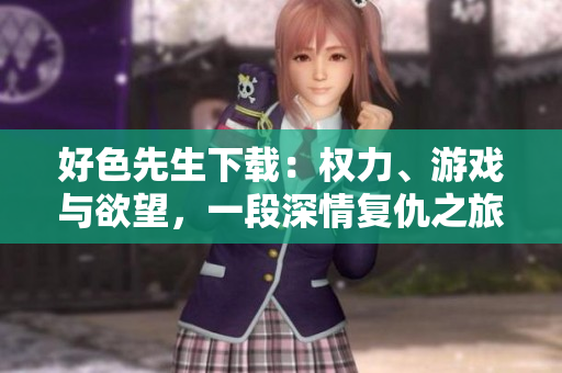 好色先生下載：權(quán)力、游戲與欲望，一段深情復(fù)仇之旅