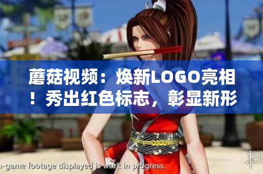 蘑菇視頻：煥新LOGO亮相！秀出紅色標(biāo)志，彰顯新形象