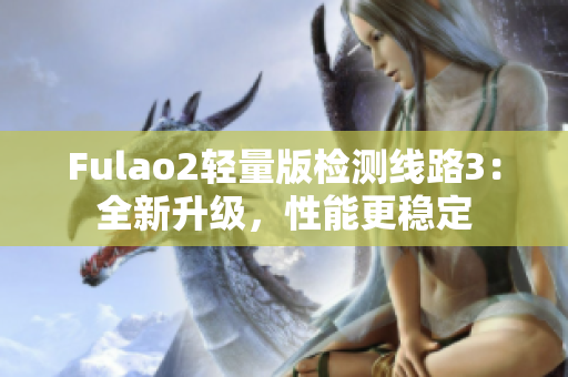 Fulao2輕量版檢測線路3：全新升級，性能更穩(wěn)定