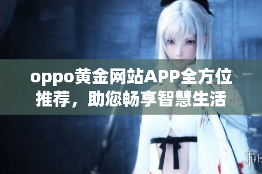 oppo黃金網(wǎng)站APP全方位推薦，助您暢享智慧生活