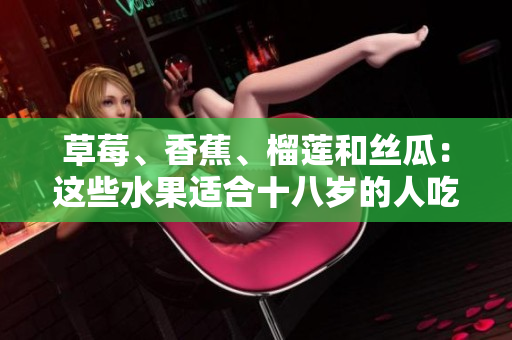 草莓、香蕉、榴蓮和絲瓜：這些水果適合十八歲的人吃嗎？