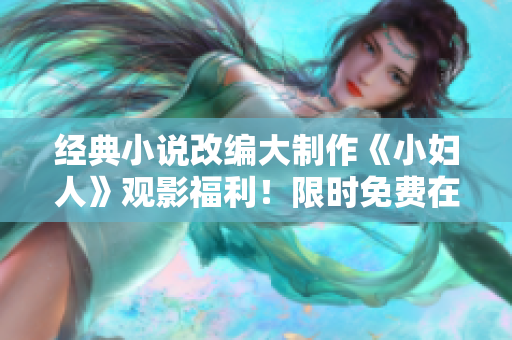 經(jīng)典小說改編大制作《小婦人》觀影福利！限時免費在線觀看，正版免費看！ 
