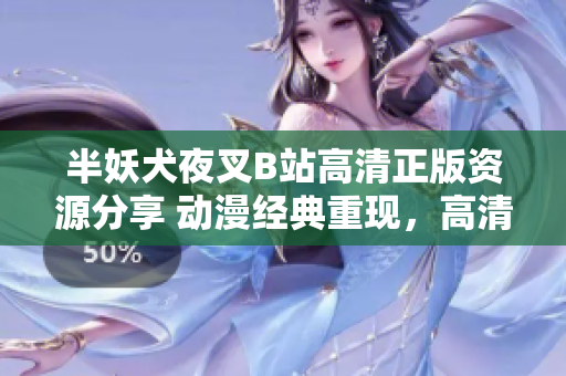 半妖犬夜叉B站高清正版資源分享 動漫經(jīng)典重現(xiàn)，高清畫質(zhì)完美呈現(xiàn)，忠實粉絲必備資源!
