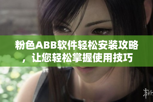 粉色ABB軟件輕松安裝攻略，讓您輕松掌握使用技巧