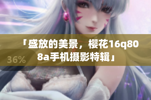 「盛放的美景，櫻花16q808a手機(jī)攝影特輯」