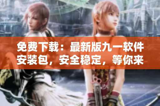 免費(fèi)下載：最新版九一軟件安裝包，安全穩(wěn)定，等你來體驗(yàn)