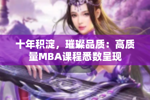 十年積淀，璀璨品質(zhì)：高質(zhì)量MBA課程悉數(shù)呈現(xiàn)