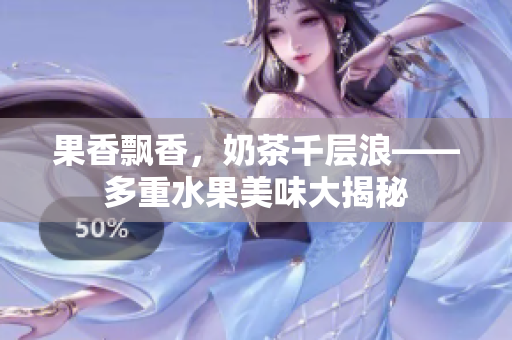 果香飄香，奶茶千層浪——多重水果美味大揭秘
