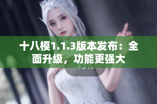 十八模1.1.3版本發(fā)布：全面升級，功能更強大