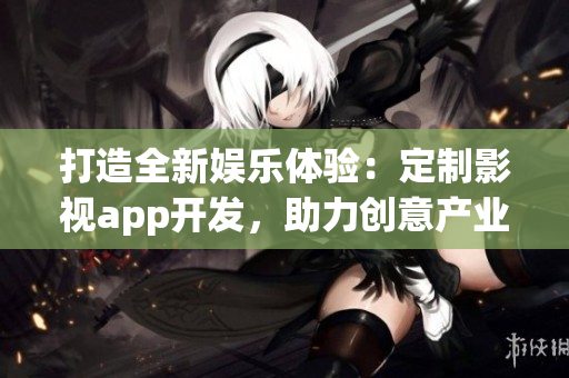 打造全新娛樂體驗：定制影視app開發(fā)，助力創(chuàng)意產(chǎn)業(yè)繁榮