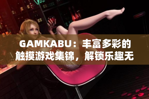 GAMKABU：豐富多彩的觸摸游戲集錦，解鎖樂趣無限
