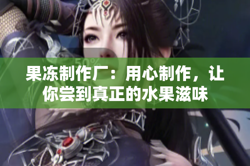 果凍制作廠：用心制作，讓你嘗到真正的水果滋味