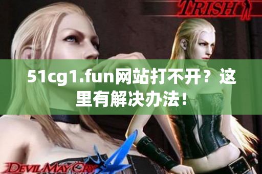 51cg1.fun網(wǎng)站打不開(kāi)？這里有解決辦法！
