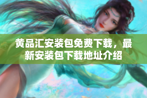 黃品匯安裝包免費下載，最新安裝包下載地址介紹