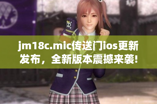 jm18c.mic傳送門ios更新發(fā)布，全新版本震撼來襲!