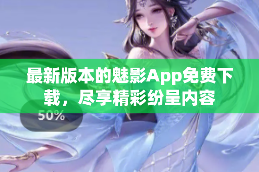 最新版本的魅影App免費下載，盡享精彩紛呈內(nèi)容