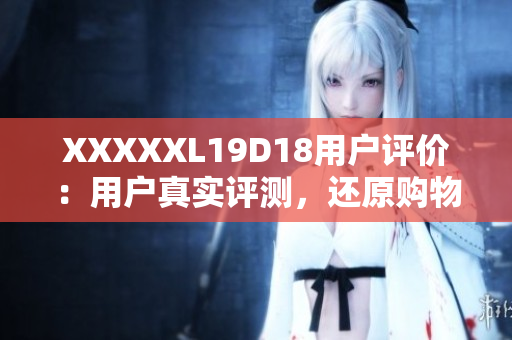 XXXXXL19D18用戶評價：用戶真實評測，還原購物體驗