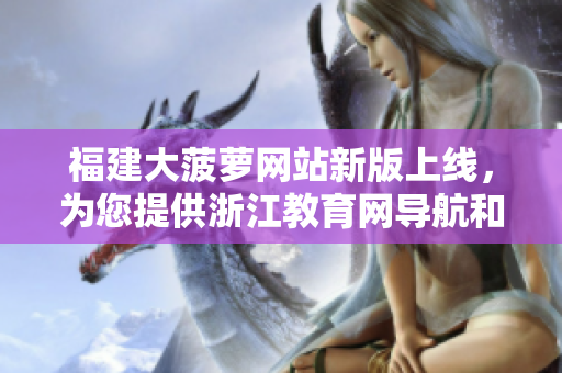 福建大菠蘿網(wǎng)站新版上線，為您提供浙江教育網(wǎng)導(dǎo)航和資源。
